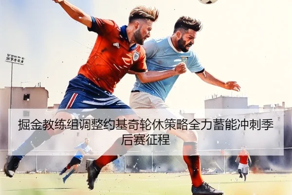 掘金教练组调整约基奇轮休策略全力蓄能冲刺季后赛征程